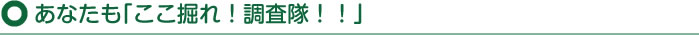 あなたも｢ここ掘れ！調査隊！！」